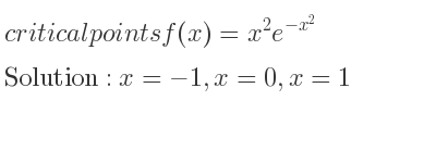The critical points of f(x)=x^2e^{-x^2} are x=-1,x=0,x=1